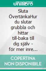 Sluta ÖvertänkaHur du slutar grubbla och hittar till-baka till dig själv - för mer inre lugn och ro. E-book. Formato EPUB ebook