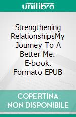 Strengthening RelationshipsMy Journey To A Better Me. E-book. Formato EPUB ebook