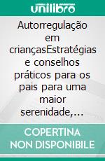 Autorregulação em criançasEstratégias e conselhos práticos para os pais para uma maior serenidade, resiliência e equilíbrio emocional. E-book. Formato EPUB ebook