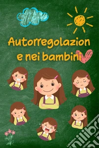 Autorregolazione nei bambiniStrategie e consigli pratici per i genitori per una maggiore serenità, resilienza ed equilibrio emotivo. E-book. Formato EPUB ebook