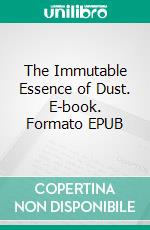 The Immutable Essence of Dust. E-book. Formato EPUB ebook