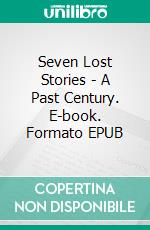Seven Lost Stories - A Past Century. E-book. Formato EPUB ebook