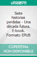 Siete historias perdidas - Una década futura. E-book. Formato EPUB ebook