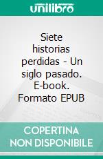 Siete historias perdidas - Un siglo pasado. E-book. Formato EPUB ebook