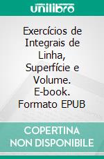 Exercícios de Integrais de Linha, Superfície e Volume. E-book. Formato EPUB ebook