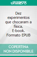 Dez experimentos que chocaram a física. E-book. Formato EPUB ebook