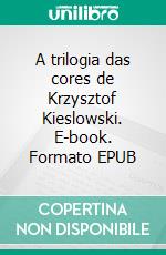 A trilogia das cores de Krzysztof Kieslowski. E-book. Formato EPUB ebook