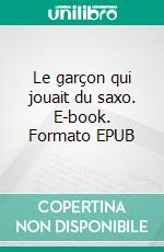 Le garçon qui jouait du saxo. E-book. Formato EPUB ebook