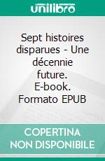 Sept histoires disparues - Une décennie future. E-book. Formato EPUB ebook