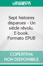Sept histoires disparues - Un siècle révolu. E-book. Formato EPUB ebook