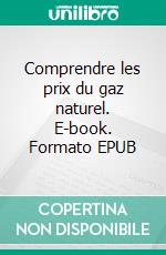 Comprendre les prix du gaz naturel. E-book. Formato EPUB ebook