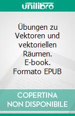 Übungen zu Vektoren und vektoriellen Räumen. E-book. Formato EPUB ebook