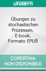 Übungen zu stochastischen Prozessen. E-book. Formato EPUB ebook