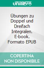 Übungen zu Doppel und Dreifach Integralen. E-book. Formato EPUB ebook