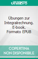 Übungen zur Integralrechnung. E-book. Formato EPUB ebook