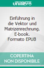Einführung in die Vektor und Matrizenrechnung. E-book. Formato EPUB ebook