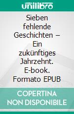 Sieben fehlende Geschichten – Ein zukünftiges Jahrzehnt. E-book. Formato EPUB ebook