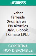 Sieben fehlende Geschichten – Ein aktuelles Jahr. E-book. Formato EPUB ebook