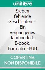 Sieben fehlende Geschichten – Ein vergangenes Jahrhundert. E-book. Formato EPUB ebook