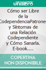 Cómo ser Libre de la CodependenciaPatrones y Síntomas de una Relación Codependiente y Cómo Sanarla. E-book. Formato EPUB ebook