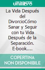 La Vida Después del DivorcioCómo Sanar y Seguir con tu Vida Después de la Separación. E-book. Formato EPUB ebook