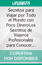 Secretos para Viajar por Todo el Mundo con Poco DineroLos Secretos de Viajeros Profesionales para Conocer Nuevos Lugares con Bajo Presupuesto. E-book. Formato EPUB ebook