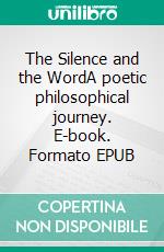 The Silence and the WordA poetic philosophical journey. E-book. Formato EPUB ebook