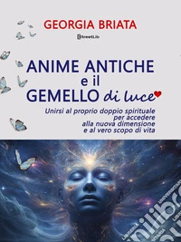 Anime antiche e il gemello di luceUnirsi al proprio doppio spirituale per accedere alla nuova dimensione e al vero scopo di vita. E-book. Formato EPUB ebook