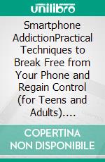 Smartphone AddictionPractical Techniques to Break Free from Your Phone and Regain Control (for Teens and Adults). E-book. Formato EPUB ebook