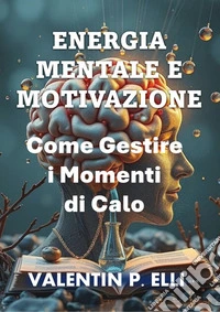 Energia Mentale e MotivazioneCome Gestire i Momenti di Calo. E-book. Formato EPUB ebook