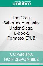 The Great SabotageHumanity Under Siege. E-book. Formato EPUB ebook
