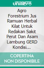 Agro Forestrium Jus Ramuan Herbal Kilat Untuk Redakan Sakit Perut Dan Asam Lambung GERD Kondisi Darurat. E-book. Formato EPUB ebook