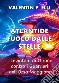 Atlantide Fuoco dalle StelleI Leviatani di Orione contro i Guerrieri dell'Orsa Maggiore. E-book. Formato EPUB ebook