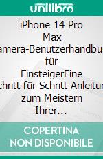 iPhone 14 Pro Max Kamera-Benutzerhandbuch für EinsteigerEine Schritt-für-Schritt-Anleitung zum Meistern Ihrer iPhone-Fotografie mit Tipps, Tricks und Abkürzungen. E-book. Formato EPUB ebook