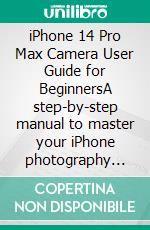 iPhone 14 Pro Max Camera User Guide for BeginnersA step-by-step manual to master your iPhone photography With Tips, Tricks, And Shortcuts.. E-book. Formato EPUB ebook