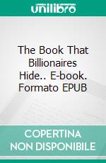 The Book That Billionaires Hide.. E-book. Formato EPUB ebook