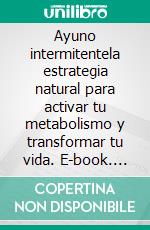 Ayuno intermitentela estrategia natural para activar tu metabolismo y transformar tu vida. E-book. Formato EPUB ebook
