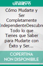 Cómo Mudarte y Ser Completamente IndependienteDescubre Todo lo que Tienes que Saber para Mudarte con Éxito y Ser Independiente. E-book. Formato EPUB ebook