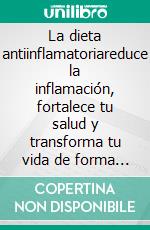 La dieta antiinflamatoriareduce la inflamación, fortalece tu salud y transforma tu vida de forma natural. E-book. Formato EPUB ebook