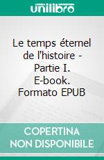 Le temps éternel de l'histoire - Partie I. E-book. Formato EPUB ebook