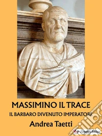 Massimino il TraceIl barbaro divenuto imperatore. E-book. Formato EPUB ebook