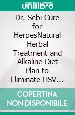 Dr. Sebi Cure for HerpesNatural Herbal Treatment and Alkaline Diet Plan to Eliminate HSV and Detox Your Body in Just 14 Days. E-book. Formato EPUB ebook