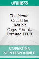 The Mental CircuitThe Invisible Cage. E-book. Formato EPUB ebook