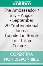 The Ambassador / July - August - September 2025International Journal founded in Rome for Italian Culture dissemination through the World. E-book. Formato EPUB ebook