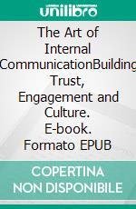 The Art of Internal CommunicationBuilding Trust, Engagement and Culture. E-book. Formato EPUB ebook