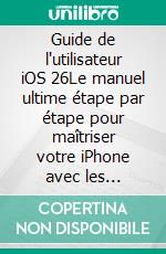 Guide de l'utilisateur iOS 26Le manuel ultime étape par étape pour maîtriser votre iPhone avec les dernières fonctionnalités avancées, conseils et astuces. E-book. Formato EPUB ebook