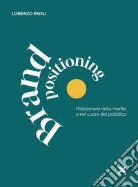 Brand PositioningPosizionarsi nella mente e nel cuore del pubblico. E-book. Formato EPUB ebook