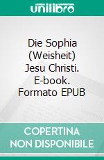 Die Sophia (Weisheit) Jesu Christi. E-book. Formato EPUB ebook