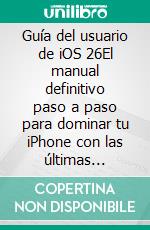 Guía del usuario de iOS 26El manual definitivo paso a paso para dominar tu iPhone con las últimas funciones, consejos y trucos avanzados.. E-book. Formato EPUB ebook