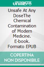 Unsafe At Any DoseThe Chemical Contamination of Modern Medicine. E-book. Formato EPUB ebook